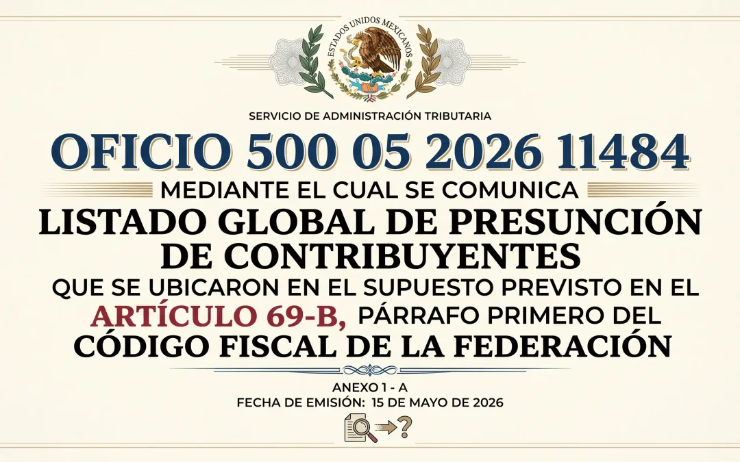 OFICIO 500 05 2026 11484 MEDIANTE EL CUAL SE COMUNICA LISTADO GLOBAL DE PRESUNCIÓN DE CONTRIBUYENTES QUE SE UBICARON EN EL SUPUESTO PREVISTO EN EL ARTÍCULO 69-B, PÁRRAFO PRIMERO DEL CÓDIGO FISCAL DE LA FEDERACIÓN.
